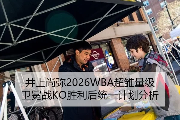 井上尚弥2026WBA超雏量级卫冕战KO胜利后统一计划分析