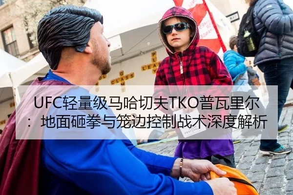 UFC轻量级马哈切夫TKO普瓦里尔：地面砸拳与笼边控制战术深度解析
